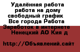 Удалённая работа, работа на дому, свободный график. - Все города Работа » Заработок в интернете   . Ненецкий АО,Кия д.